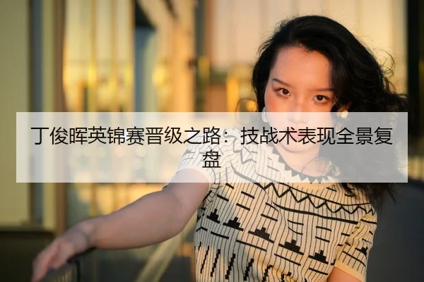 丁俊晖英锦赛晋级之路：技战术表现全景复盘