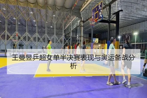 王曼昱乒超女单半决赛表现与奥运备战分析